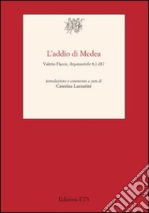 Addio di Medea. Valerio Flacco, Argonautiche 8,1-287 libro di Lazzarini C. (cur.)