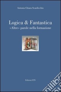 Logica & fantastica. Altre parole nella formazione libro di Scardicchio A. C. (cur.)