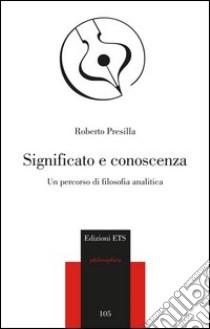 Significato e conoscenza. Un percorso di filosofia analitica libro di Presilla Roberto