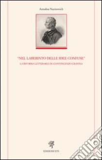 «Nel laberinto delle idee confuse». La riforma letteraria di Gianvincenzo Gravina libro di Nacinovich Annalisa