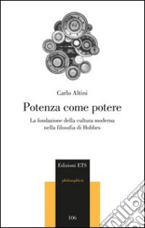 Potenza come potere. La fondazione della cultura moderna nella filosofia di Hobbes libro di Altini Carlo