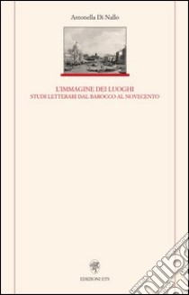 Immagine dei luoghi. Studi letterari dal barocco al Novecento libro di Di Nallo Antonella