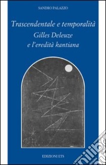 Trascendentale e temporalità. Gilles Deleuze e l'eredità kantiana libro di Palazzo Sandro