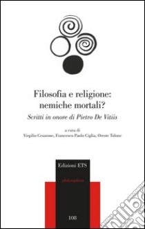 Filosofia e religione: nemiche mortali? Scritti in onore di Pietro de Vitiis libro di Cesarone V. (cur.); Ciglia F. P. (cur.); Tolone O. (cur.)