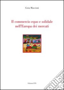 Il commercio equo e solidale nell'Europa dei mercati libro di Maccioni Gioia