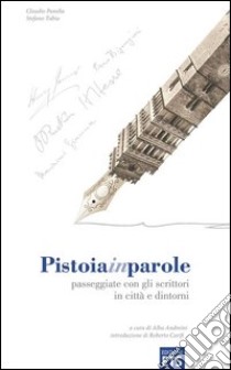 Pistoiainparole. Passeggiate con gli scrittori in città e dintorni libro di Panella Claudio; Tubia stefano; Andreini A. (cur.)