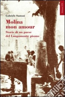 Molina mon amour. Storia di un paese del lungomonte pisano libro di Santoni Gabriele