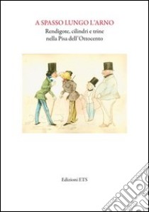 A spasso lungo l'Arno. Redingote, cilindri e trine nella Pisa dell'ottocento libro di Panajia A. (cur.); Renzoni S. (cur.)