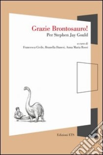 Grazie brontosauro! Per Stephen Jay Gould libro di Civile F. (cur.); Danesi B. (cur.); Rossi A. M. (cur.)