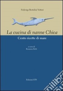 Cucina di nanne Chica. Cento ricette di mare libro di Bertolini Vettori Federiga; Betti R. (cur.)