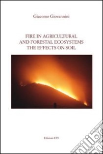 Fire in agricultural and forestal ecosystems. The effects on soil libro di Giovannini Giacomo