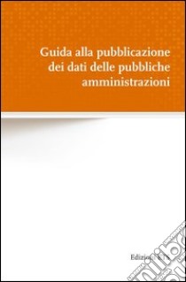 Guida alla pubblicazione dei dati delle pubbliche amministrazioni libro di Di Donato F. (cur.)