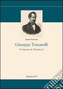 Giuseppe Toscanelli. Er deputato de' pontaderesi libro di Barsanti Danilo