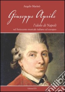 Giuseppe Aprile. L'idolo di Napoli nel Settecento musicale italiano edeuropeo libro di Marinò Angelo