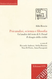 Psicanalisi, scienza e filosofia. Un'analisi del testo di S. Freud «Il disagio della civiltà» libro di Rescio Aldo; Ambrosi R. (cur.); Brusone A. (cur.); Di Pierro N. (cur.)