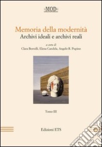 Memoria della modernità. Archivi ideali e archivi reali. Vol. 3 libro di Borelli C. (cur.); Candela E. (cur.); Pupino A. R. (cur.)