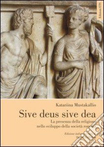 Sive deus sive dea. La presenza della religione nello sviluppo della società romana libro di Mustakallio Katariina; Puglia D. (cur.)