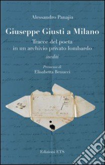 Giuseppe Giusti a Milano. Tracce del poeta in un archivio privato lombardo libro di Panajia Alessandro