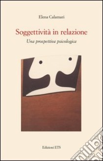 Soggettività in relazione. Una prospettiva psicologica libro di Calamari Elena