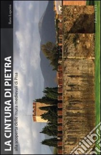 La cintura di pietra. Alla scoperta delle mura medievali di Pisa libro di Luperini Ilario