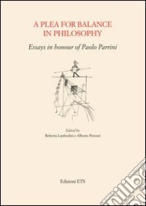 A Plea for balance in philosophy. Essays in honour of Paolo Parrini libro di Lanfredini R. (cur.); Peruzzi A. (cur.)