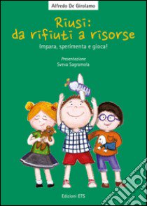 Riusi: da rifiuti a risorse. Impara, sperimenta e gioca! libro di De Girolamo Alfredo; Fachinetti Claudia