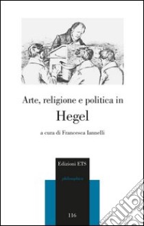 Arte, religione e politica in Hegel libro di Iannelli F. (cur.)