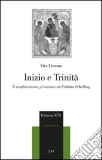 Inizio e trinità. Il neoplatonismo giovanneo nell'ultimo Schelling libro di Limone Vito