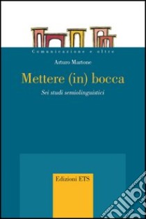 Mettere (in) bocca. Sei studi semiolinguistici libro di Martone Arturo