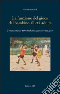 La funzione del gioco dal bambino all'età adulta. L'orientamento psicoanalitico lacaniano sul gioco libro di Guidi Alessandro