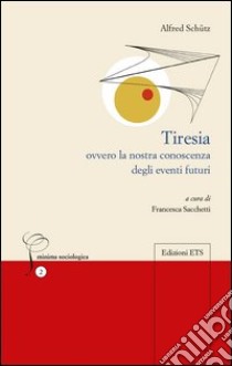 Tiresia. Ovvero la nostra conoscenza degli eventi futuri libro di Schütz Alfred; Sacchetti F. (cur.)