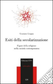 Esiti della secolarizzazione. Figure della religione nella società contemporanea libro di Lingua Graziano