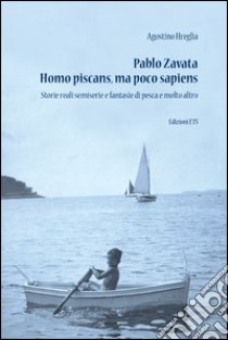 Pablo Zavata homo piscans, ma poco sapiens. Storie reali semiserie e fantasie di pesca e molto altro libro di Hreglia Agostino