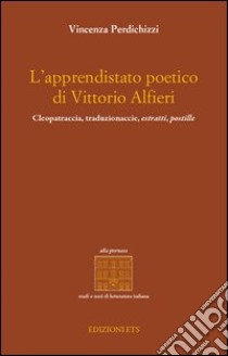 L'apprendistato poetico di Vittori Alfieri. Cleopatraccia, traduzionaccie, estratti, postille libro di Perdichizzi Vincenza