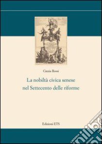 La Nobiltà civica senese nel settecento delle riforme libro di Rossi Cinzia