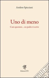 Uno di meno. Caro questore... un padre ti scrive libro di Spicciani Amleto