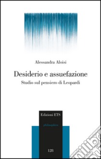 Desiderio e assuefazione. Studio sul pensiero di Leopardi libro di Aloisi Alessandra