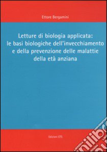 Letture di biologia applicata: le basi biologiche dell'invecchiamento e della prevenzione delle malattie dell'età anziana libro di Bergamini Ettore