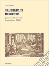 Dall'artigianato all'industria. Quattro secoli di storia delle tipografie pisane dal 1482 libro di Zampieri Laura