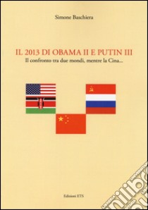 Il 2013 di Obama II e Putin III. Il confronto tra due mondi, mentre la Cina... libro di Baschiera Simone