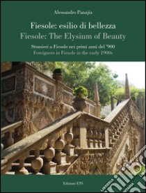 Fiesole: esilio di bellezza. Stranieri a Fiesole nei primi anni del '900-Fiesole: the elysium of beauty. Foreigners in Fiesole in the early 1900s. Ediz. bilingue libro di Panajia Alessandro