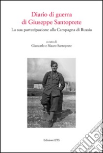 Diario di guerra di Giuseppe Santoprete. La sua partecipazione alla campagna di Russia libro di Santoprete G. (cur.); Santoprete M. (cur.)