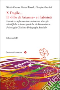 X fragile... il filo di Arianna e i labirinti. Una ricerca-formazione-azione tra sinergie scientifiche e buone pratiche di neuroscienze, psicologia clinica... libro di Cuomo Nicola; Biondi Gianni; Albertini Giorgio