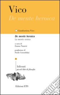 De mente heroica. La mente eroica libro di Vico Giambattista; Nanetti E. (cur.)