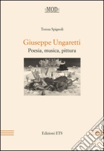 Giuseppe Ungaretti. Poesia, musica, pittura libro di Spignoli Teresa