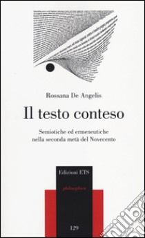 Il testo conteso. Semiotiche ed ermeneutiche nella seconda metà del novecento libro di De Angelis Rossana