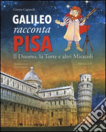 Galileo racconta Pisa. Il duomo, la torre e altri miracoli. Ediz. illustrata libro di Cagianelli Cristina; Sarperi Silvia