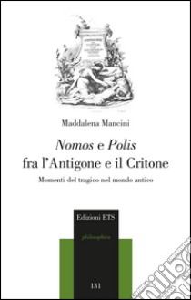 Nomos e polis fra l'Antigone e il Critone. Momenti del tragico nel modo antico libro di Mancini Maddalena