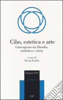 Cibo, estetica e arte. Convergenze tra filosofia, semiotica e storia libro di Perullo N. (cur.)