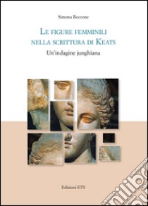 Le figure femminili nella scrittura di Keats. Un'indagine junghiana libro di Beccone Simona